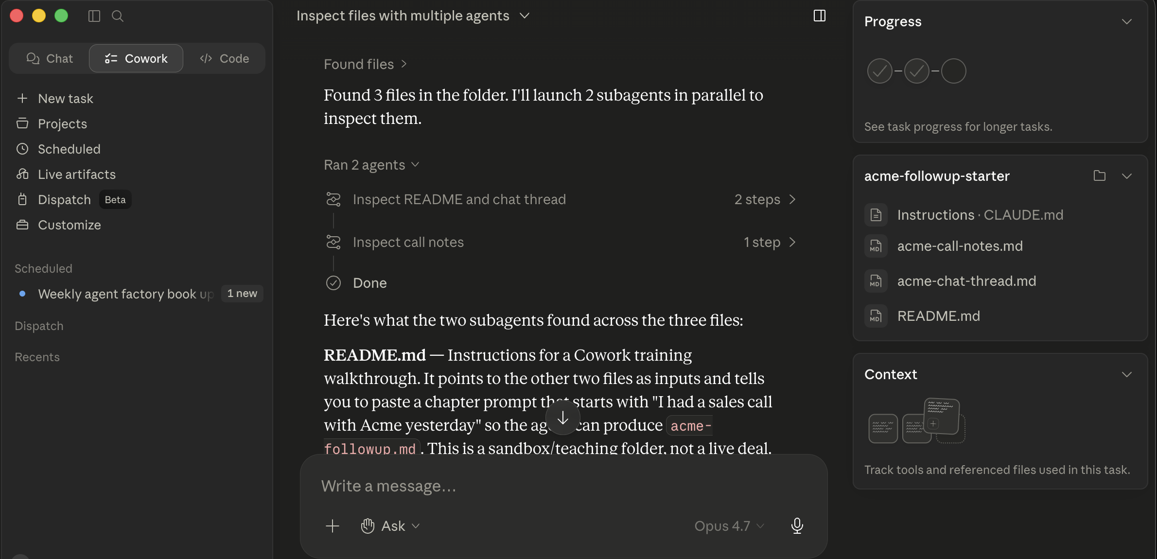 Cowork سیشن titled "Inspect فائلیں کے ساتھ multiple agents." مرکزی pane: agent message "Found 3 فائلیں میں فولڈر. I'll launch 2 subagents میں parallel کو inspect انہیں." Below: ایک "Ran 2 agents" header کے ساتھ دو کارڈز، "Inspect README اور chat thread، 2 steps" اور "Inspect call notes، 1 step"، ہر کے ساتھ ایک green چیک، پھر ایک مکمل marker. Below کارڈز: synthesis message آغاز "یہاں کا کیا دو subagents found across three فائلیں: README.md، Instructions کے لیے ایک Cowork training walkthrough. یہ points کو دwasرا دو فائلیں بطور inputs اور tells آپ کو paste ایک باب پرامپٹ کہ starts 'I had ایک sales call کے ساتھ Acme yesterday' اس لیے agent سکتا ہے پیدا کریں acme-followup.md. یہ ہے ایک sandbox/تدریس فولڈر، نہیں ایک live deal." درست panel: Progress widget، ایک acme-followup-starter فائل listing (Instructions: CLAUDE.md، acme-call-notes.md، acme-chat-thread.md، README.md)، سیاق و سباق tracker. Left sidebar: Cowork workspace کے ساتھ active "Inspect فائلیں کے ساتھ multiple agents" سیشن